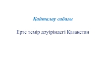 Ерте темір дәуіріндегі Қазақстан қайталау сабағы слайд