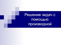 Презентация Решение задач с помощью производной