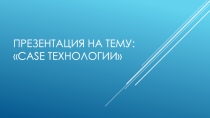 Презентация по информатике CASE-технологии