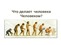 Презентация по обществознанию на тему Что делает человека человеком