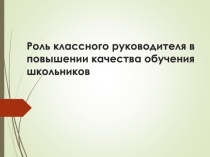 Роль классного руководителя в повышении качества обучения