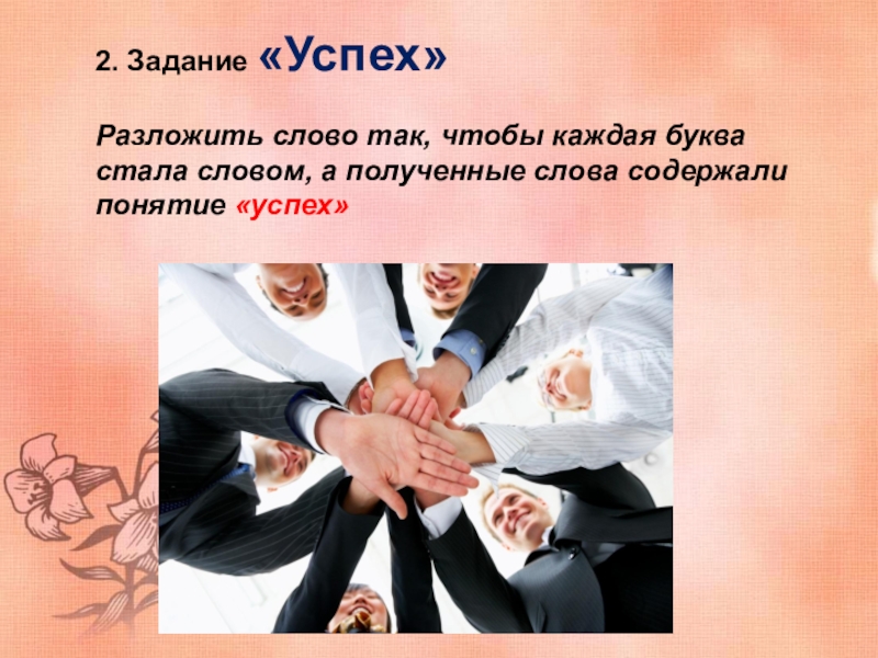 Формула успеха 2. Задание «Успех»Разложить слово так, чтобы каждая буква стала словом, а полученные слова содержали понятие «успех» 2. Задание «Успех»Разложить слово так, чтобы каждая буква стала словом, а полученные слова содержали понятие «успех»