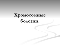 Презентация - Хромосомные болезни