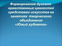 Презентация по ИЗО Формирование духовно-нравственных ценностей средствами искусства на занятиях творческого объединения Юный художник