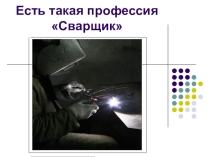 Презентация Есть такая профессия - Сварщик