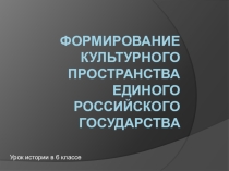 Формирование культурного пространства единого российского государства (6 класс)