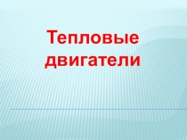 Презентация по физике на тему Тепловые двигатели