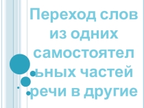 Переход слов из одних самостоятельных частей речи в другие (закрепление)