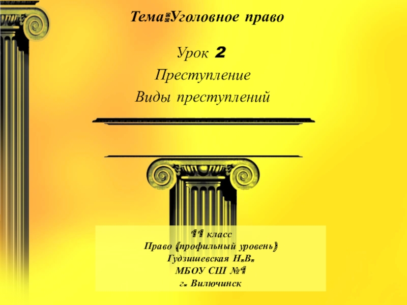 Презентация по праву Преступление. Виды преступлений 11 класс(профильный уровень) Тема:Уголовное правоУрок 2 Преступление Виды преступлений11 классПраво (профильный уровень) Гудзишевская Н.В.МБОУ СШ №1г. Вилючинск Тема:Уголовное правоУрок 2 Преступление Виды преступлений11 классПраво (профильный уровень) Гудзишевская Н.В.МБОУ СШ №1г. Вилючинск