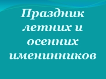 Презентация Праздник летних и осенних именинников