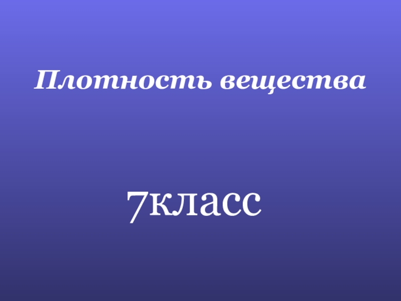 Презентация по физике Плотность вещества Плотность вещества7класс Плотность вещества7класс