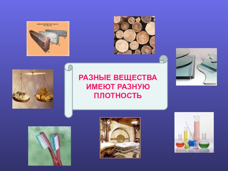 Презентация по физике Плотность вещества РАЗНЫЕ ВЕЩЕСТВА ИМЕЮТ РАЗНУЮ ПЛОТНОСТЬ РАЗНЫЕ ВЕЩЕСТВА ИМЕЮТ РАЗНУЮ ПЛОТНОСТЬ