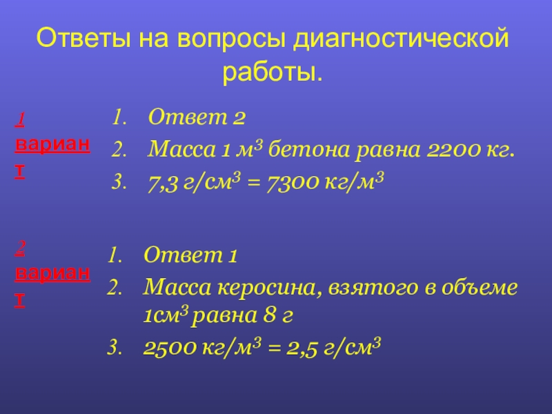 Презентация по физике Плотность вещества Ответы на вопросы диагностической работы.Ответ 2Масса 1 м3 бетона равна 2200 Ответы на вопросы диагностической работы.Ответ 2Масса 1 м3 бетона равна 2200 кг.7,3 г/см3 = 7300 кг/м3Ответ 1Масса