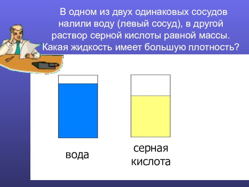 Презентация по физике Плотность вещества В одном из двух одинаковых сосудов налили воду (левый сосуд), В одном из двух одинаковых сосудов налили воду (левый сосуд), в другой раствор серной кислоты равной