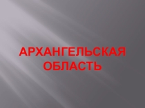 Презентация по ОДНКНР на тему Архангельская область (5 класс)