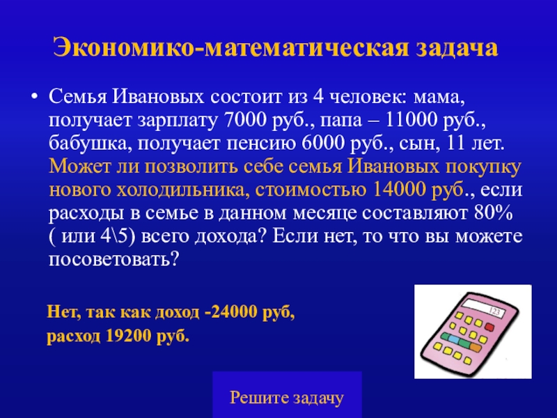 Презентация Экономика своя-игра для учащихся 8 класса Экономико-математическая задачаСемья Ивановых состоит из 4 человек: мама, получает зарплату 7000 Экономико-математическая задачаСемья Ивановых состоит из 4 человек: мама, получает зарплату 7000 руб., папа – 11000 руб., бабушка,