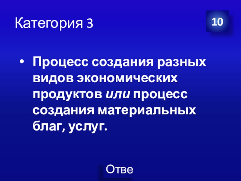 Презентация Экономика своя-игра для учащихся 8 класса Категория 3 10Процесс создания разных видов экономических продуктов или процесс создания материальных благ, услуг. Категория 3 10Процесс создания разных видов экономических продуктов или процесс создания материальных благ, услуг.