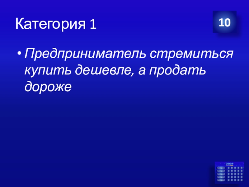 Презентация Экономика своя-игра для учащихся 8 класса Категория 1Предприниматель стремиться купить дешевле, а продать дороже10 Категория 1Предприниматель стремиться купить дешевле, а продать дороже10