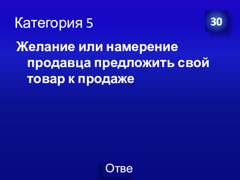 Презентация Экономика своя-игра для учащихся 8 класса Категория 5Желание или намерение продавца предложить свой товар к продаже30 Категория 5Желание или намерение продавца предложить свой товар к продаже30