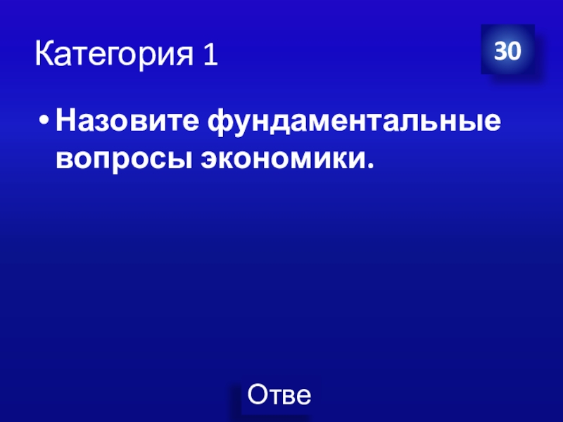 Презентация Экономика своя-игра для учащихся 8 класса Категория 1Назовите фундаментальные вопросы экономики. 30 Категория 1Назовите фундаментальные вопросы экономики. 30
