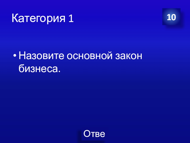 Презентация Экономика своя-игра для учащихся 8 класса Категория 1Назовите основной закон бизнеса.10 Категория 1Назовите основной закон бизнеса.10