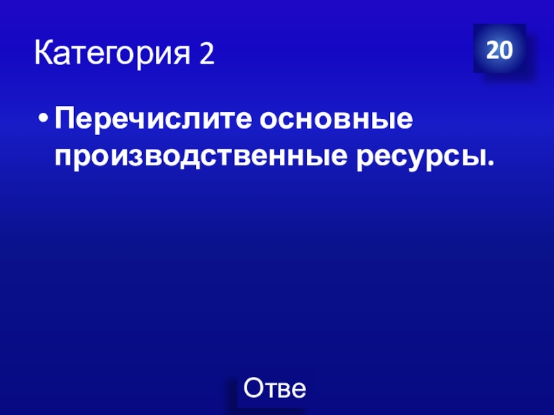 Презентация Экономика своя-игра для учащихся 8 класса Категория 2Перечислите основные производственные ресурсы.20 Категория 2Перечислите основные производственные ресурсы.20