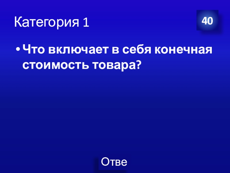 Презентация Экономика своя-игра для учащихся 8 класса Категория 1Что включает в себя конечная стоимость товара? 40 Категория 1Что включает в себя конечная стоимость товара? 40