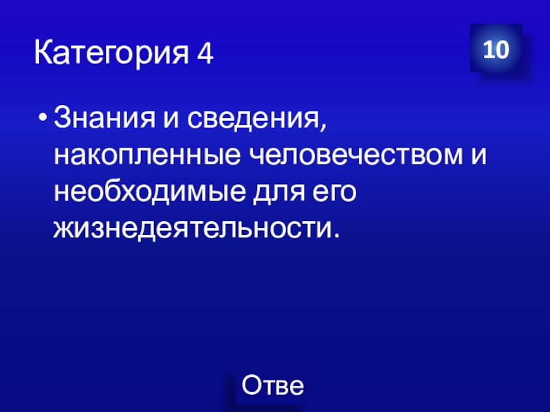 Презентация Экономика своя-игра для учащихся 8 класса Категория 4Знания и сведения, накопленные человечеством и необходимые для его жизнедеятельности.10 Категория 4Знания и сведения, накопленные человечеством и необходимые для его жизнедеятельности.10