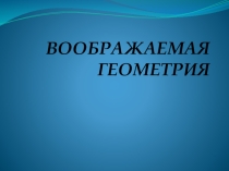 Презентация к уроку Воображаемая геометрия