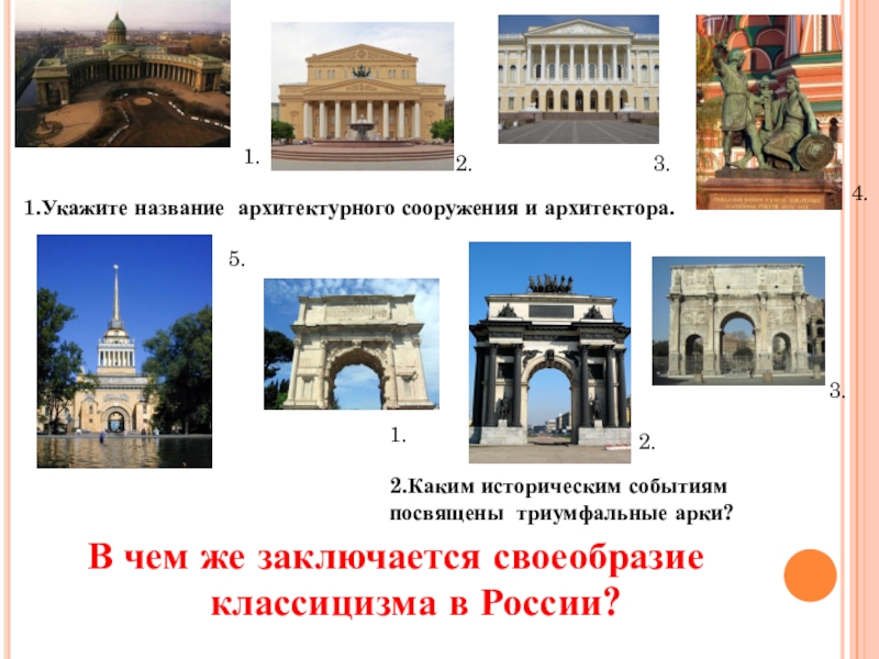 Презентация по МХК на тему Фундамент национальной классики (11 класс) 1.Укажите название архитектурного сооружения и архитектора.1.2.3.4.2.Каким историческим событиямпосвящены триумфальные арки? 5.1.2.3. 1.Укажите название архитектурного сооружения и архитектора.1.2.3.4.2.Каким историческим событиямпосвящены триумфальные арки? 5.1.2.3. В чем же заключается