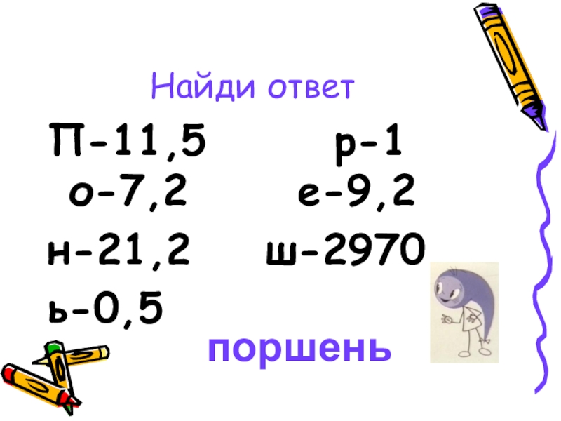 Презентация к математической игре Путешествие с запятой(сложение и вычитание десятичных дробей) Найди ответП-11,5 р-1 о-7,2 е-9,2 н-21,2 ш-2970 ь-0,5поршень Найди ответП-11,5 р-1 о-7,2 е-9,2 н-21,2 ш-2970 ь-0,5поршень