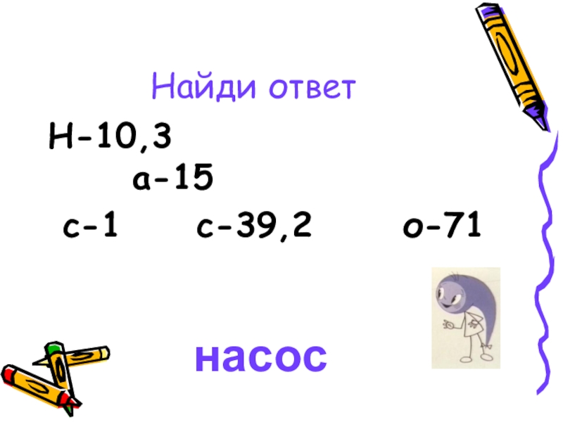 Презентация к математической игре Путешествие с запятой(сложение и вычитание десятичных дробей) Найди ответН-10,3 а-15 с-1 с-39,2 о-71насос Найди ответН-10,3 а-15
