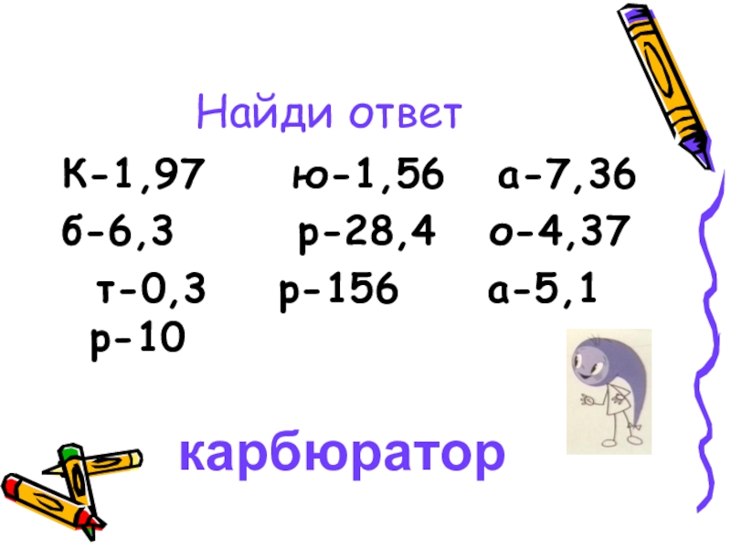 Презентация к математической игре Путешествие с запятой(сложение и вычитание десятичных дробей) Найди ответК-1,97 ю-1,56 а-7,36 б-6,3 р-28,4 о-4,37 т-0,3 Найди ответК-1,97 ю-1,56 а-7,36 б-6,3 р-28,4 о-4,37
