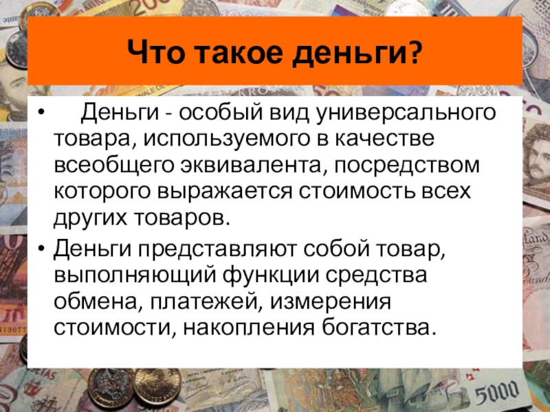 Презентация по обществознанию. Деньги и их функции Что такое деньги? Деньги - особый вид универсального товара, используемого в качестве Что такое деньги? Деньги - особый вид универсального товара, используемого в качестве всеобщего эквивалента, посредством которого выражается стоимость