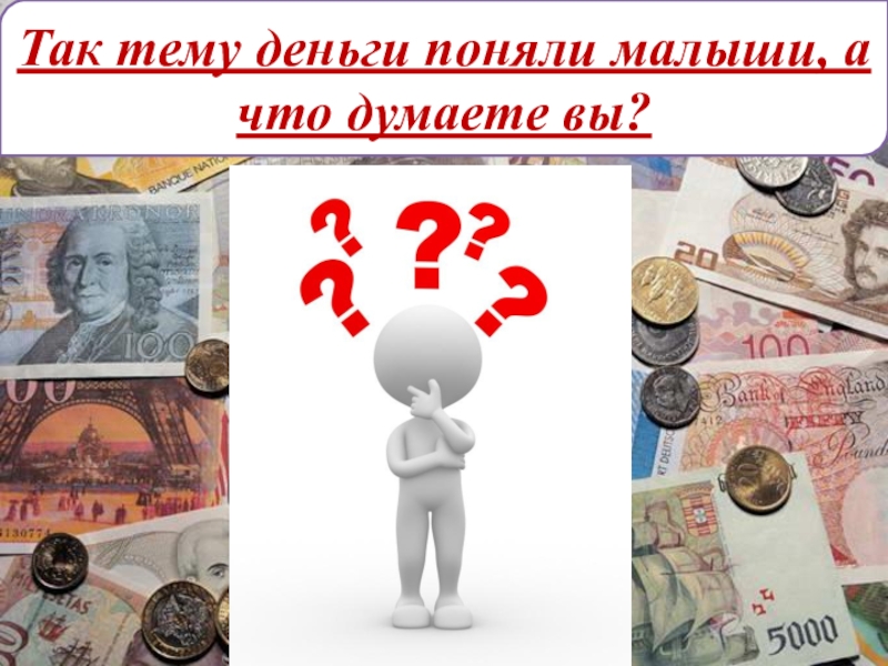 Презентация по обществознанию. Деньги и их функции Так тему деньги поняли малыши, а что думаете вы? Так тему деньги поняли малыши, а что думаете вы?