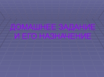 Презентация к родительскому собранию по теме: ДОМАШНЕЕ ЗАДАНИЕ И ЕГО НАЗНАЧЕНИЕ