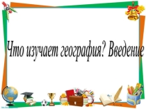 Презентация по географии на тему Что изучает география (5 класс)