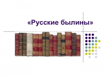 Презентация по литературе на тему Русские былины (7 класс)