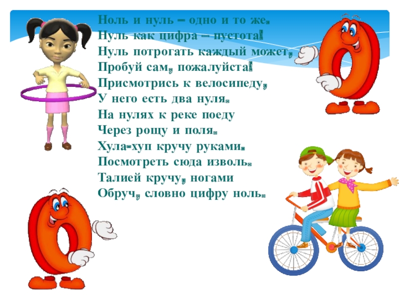 Презентация к научно-исследовательской работе на тему Напрасно думают, что ноль играет маленькую роль Ноль и нуль – одно и то же.Нуль как цифра – Ноль и нуль – одно и то же.Нуль как цифра – пустота!Нуль потрогать каждый может,Пробуй сам, пожалуйста!Присмотрись