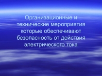 Презентация по теме Организационные и технические мероприятия которые обеспечивают безопасность от действия электрического тока