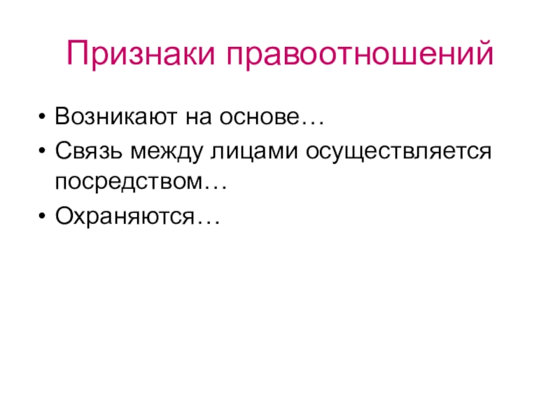 Презентация по обществознанию на тему Правоотношения и субъекты права Признаки правоотношений Возникают на основе…Связь между лицами осуществляется посредством…Охраняются… Признаки правоотношений Возникают на основе…Связь между лицами осуществляется посредством…Охраняются…
