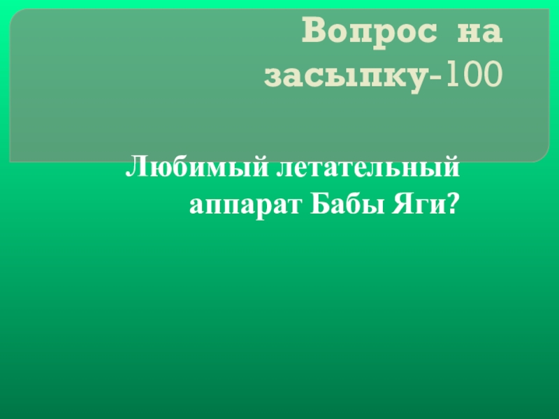 Своя игра сказки на тему Математика Вопрос на засыпку-100Любимый летательный аппарат Бабы Яги? Вопрос на засыпку-100Любимый летательный аппарат Бабы Яги?
