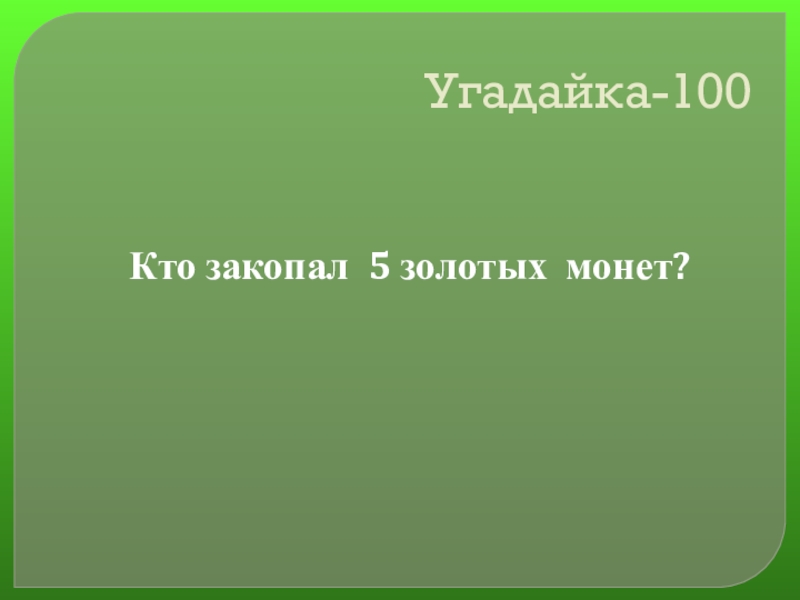 Своя игра сказки на тему Математика Угадайка-100Кто закопал 5 золотых монет? Угадайка-100Кто закопал 5 золотых монет?
