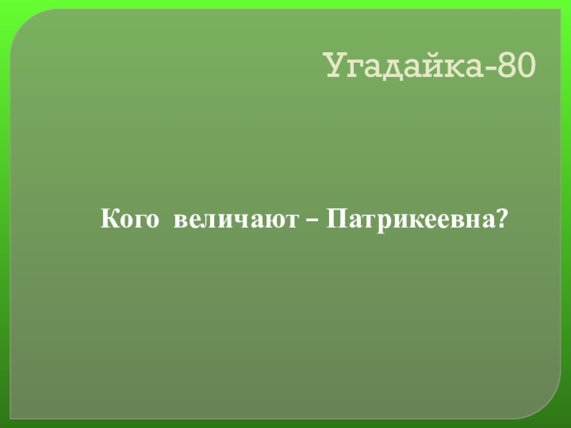 Своя игра сказки на тему Математика Угадайка-80Кого величают – Патрикеевна? Угадайка-80Кого величают – Патрикеевна?
