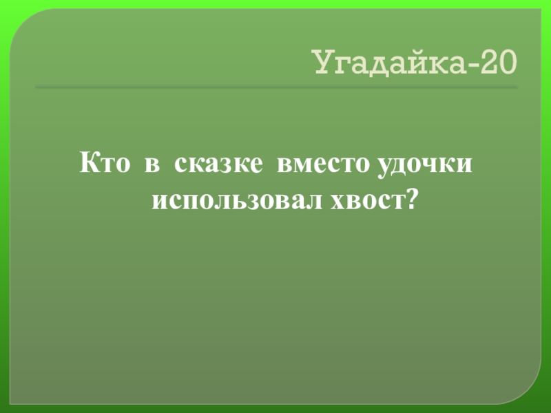 Своя игра сказки на тему Математика Угадайка-20Кто в сказке вместо удочки использовал хвост? Угадайка-20Кто в сказке вместо удочки использовал хвост?