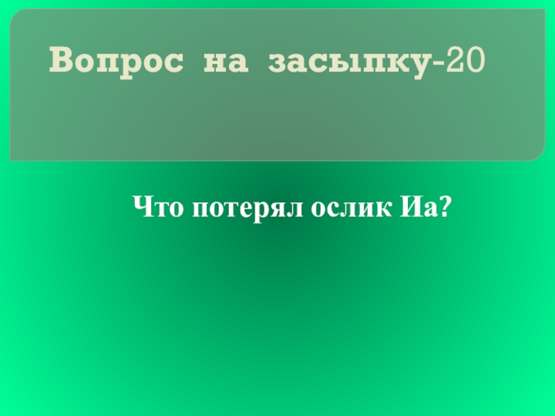 Своя игра сказки на тему Математика Вопрос на засыпку-20Что потерял ослик Иа? Вопрос на засыпку-20Что потерял ослик Иа?
