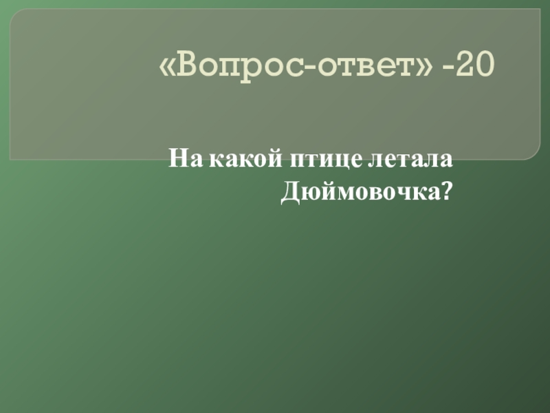 Своя игра сказки на тему Математика «Вопрос-ответ» -20На какой птице летала Дюймовочка? «Вопрос-ответ» -20На какой птице летала Дюймовочка?