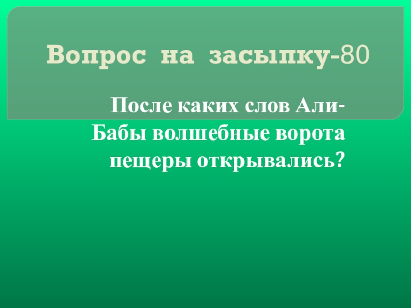 Своя игра сказки на тему Математика Вопрос на засыпку-80После каких слов Али-Бабы волшебные ворота пещеры открывались? Вопрос на засыпку-80После каких слов Али-Бабы волшебные ворота пещеры открывались?