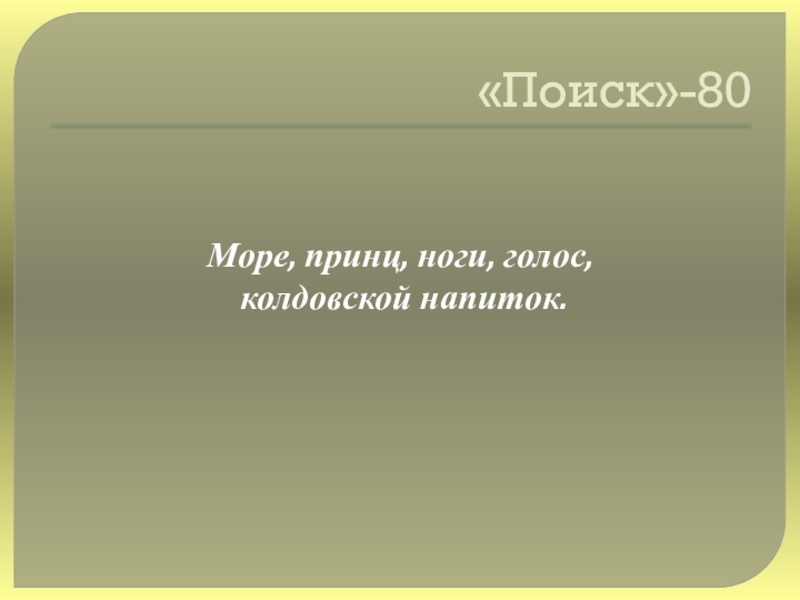 Своя игра сказки на тему Математика «Поиск»-80Море, принц, ноги, голос, колдовской напиток. «Поиск»-80Море, принц, ноги, голос, колдовской напиток.