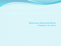 Презентация ученицы 11 б класса Манджиевой Мигмр на тему: История калмыцких ханов. Дондук -Даши